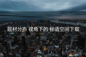 题材分布 视角下的 秘语空间下载