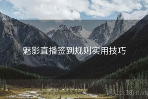 魅影直播签到规则实用技巧