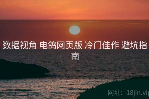 数据视角 电鸽网页版 冷门佳作 避坑指南