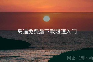 岛遇免费版下载限速入门