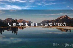 从 福利机制 看 伊人直播 的优势