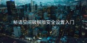 秘语空间破解版安全设置入门