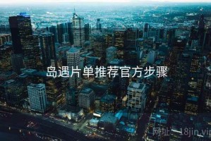 岛遇片单推荐官方步骤