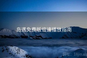 岛遇免费版倍速播放指南