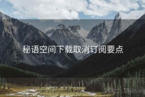秘语空间下载取消订阅要点
