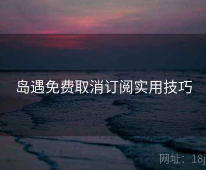 岛遇免费取消订阅实用技巧