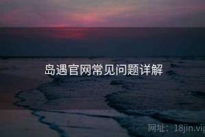 岛遇官网常见问题详解