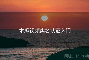 木瓜视频实名认证入门