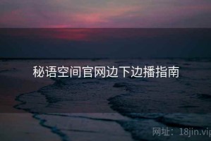 秘语空间官网边下边播指南