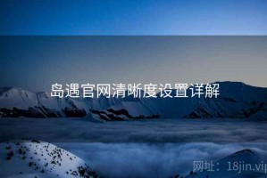 岛遇官网清晰度设置详解