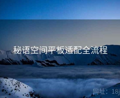 秘语空间平板适配全流程