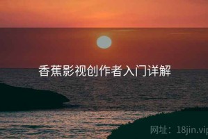香蕉影视创作者入门详解