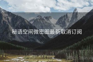 秘语空间微密圈最新取消订阅