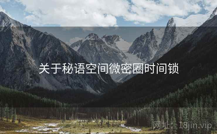 关于秘语空间微密圈时间锁