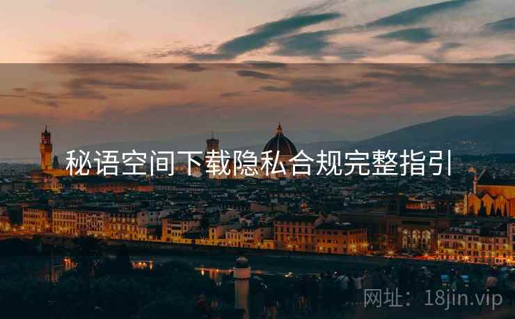 秘语空间下载隐私合规完整指引