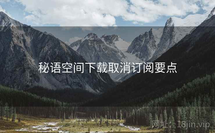 秘语空间下载取消订阅要点