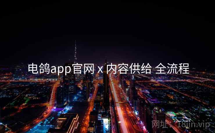 电鸽app官网 x 内容供给 全流程