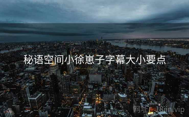 秘语空间小徐崽子字幕大小要点