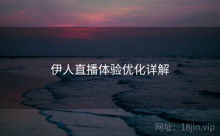 伊人直播体验优化详解
