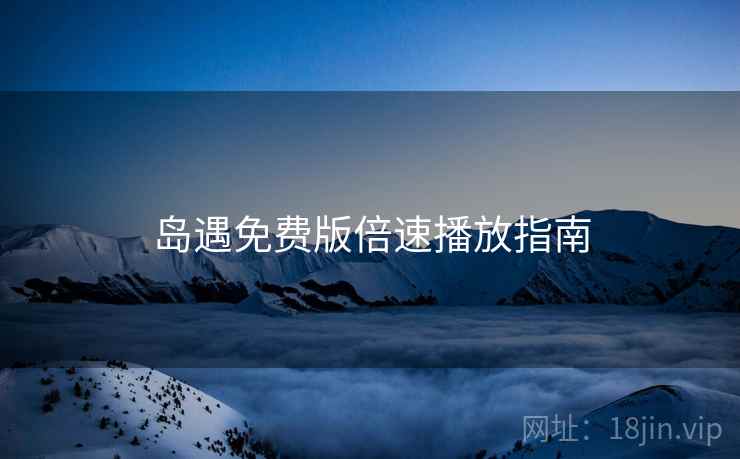 岛遇免费版倍速播放指南