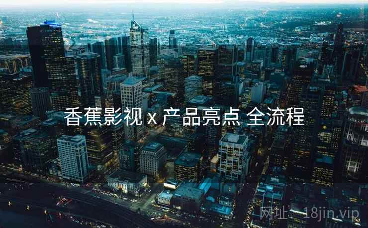 香蕉影视 x 产品亮点 全流程