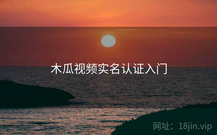 木瓜视频实名认证入门