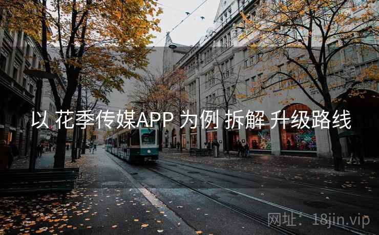 以 花季传媒APP 为例 拆解 升级路线