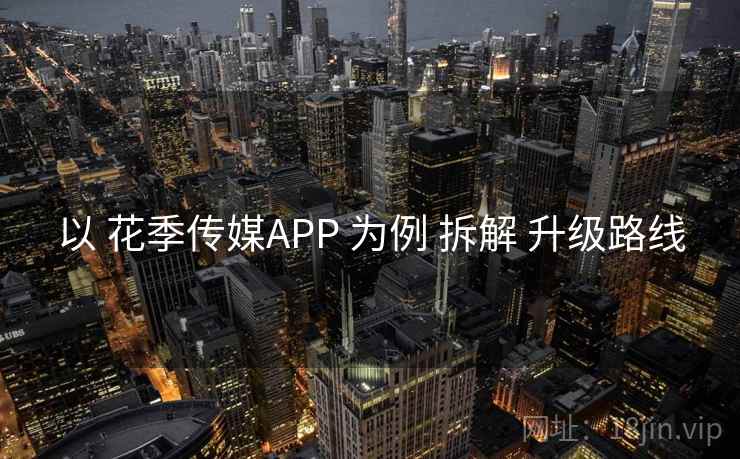 以 花季传媒APP 为例 拆解 升级路线