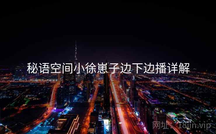 秘语空间小徐崽子边下边播详解