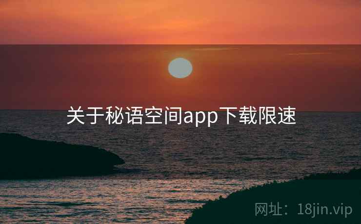 关于秘语空间app下载限速