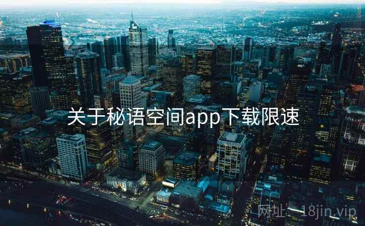 关于秘语空间app下载限速