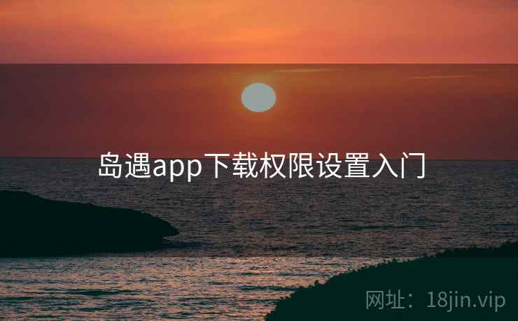岛遇app下载权限设置入门