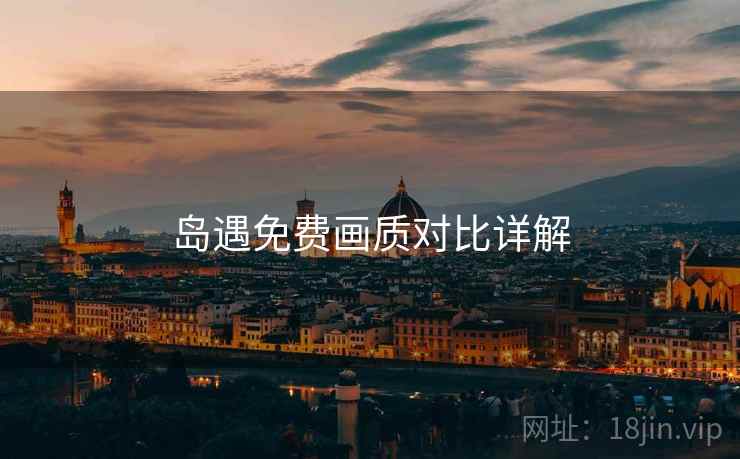 岛遇免费画质对比详解