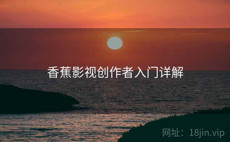 香蕉影视创作者入门详解