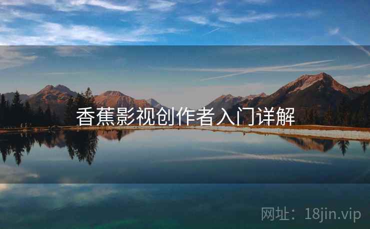 香蕉影视创作者入门详解