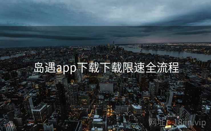 岛遇app下载下载限速全流程