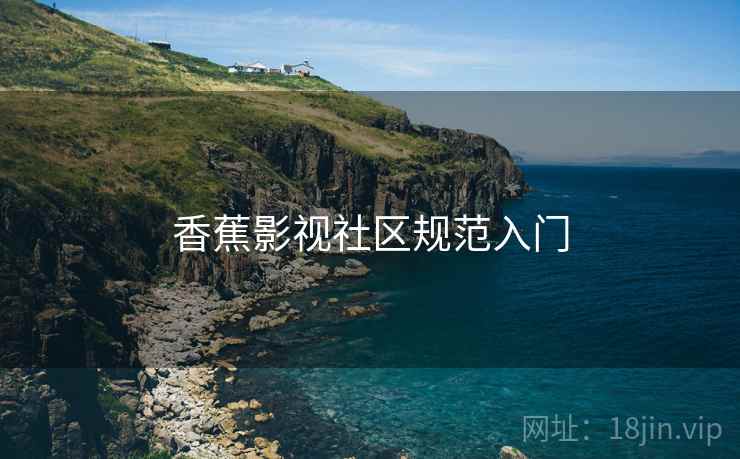 香蕉影视社区规范入门