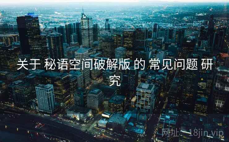 关于 秘语空间破解版 的 常见问题 研究