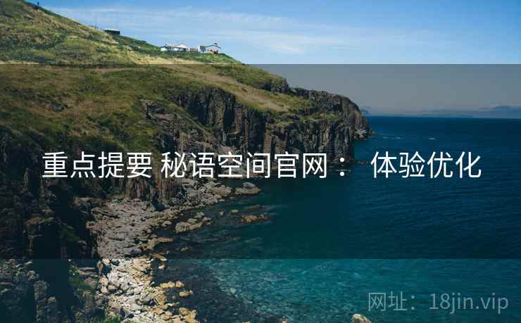 重点提要 秘语空间官网 ： 体验优化