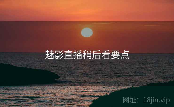 魅影直播稍后看要点