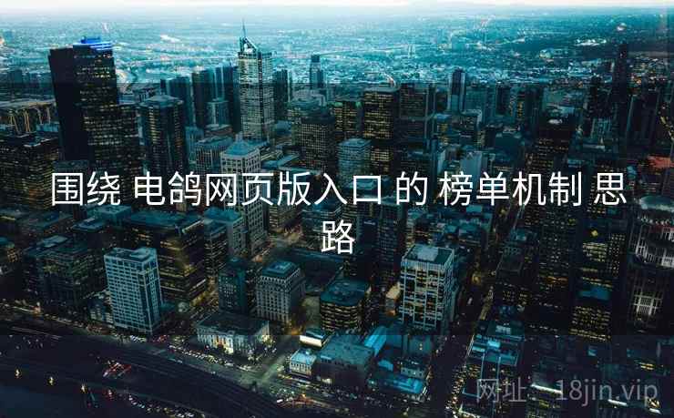 围绕 电鸽网页版入口 的 榜单机制 思路