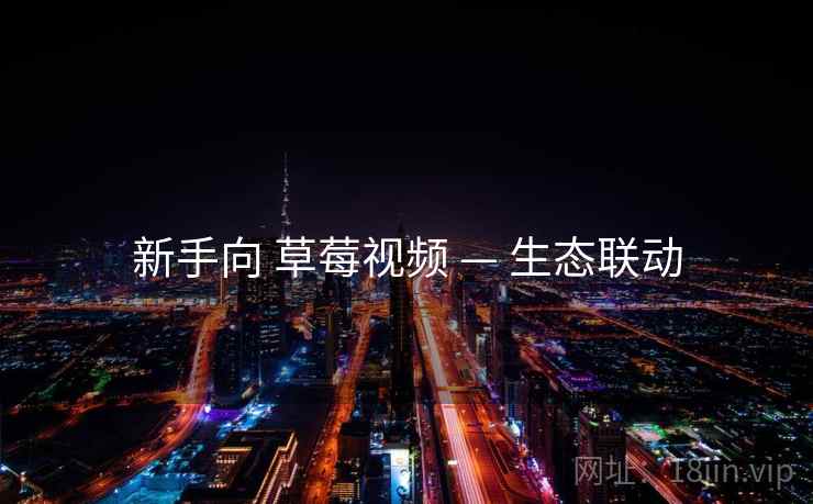新手向 草莓视频 — 生态联动