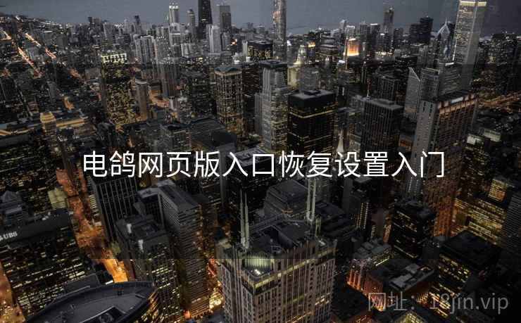 电鸽网页版入口恢复设置入门