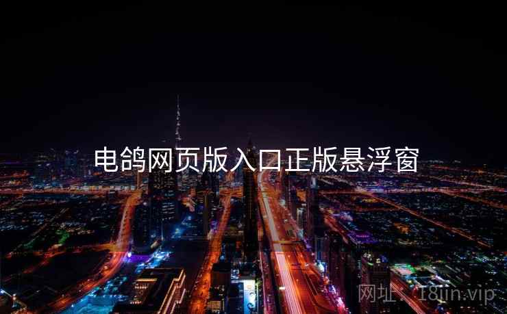 电鸽网页版入口正版悬浮窗