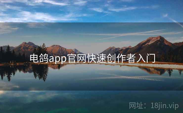 电鸽app官网快速创作者入门