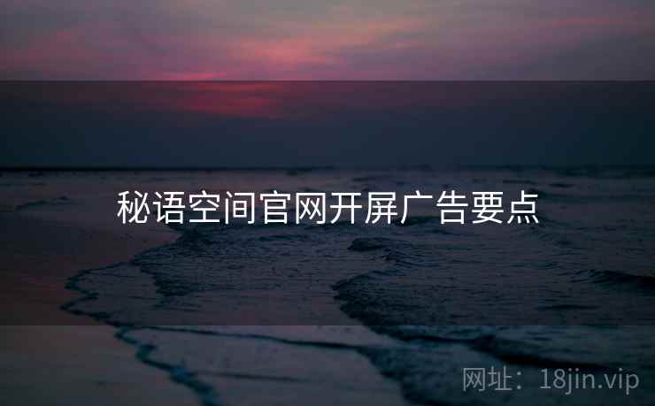 秘语空间官网开屏广告要点