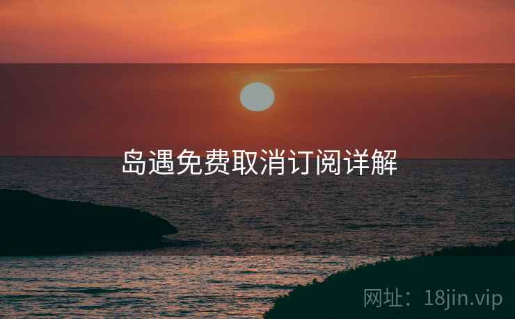 岛遇免费取消订阅详解