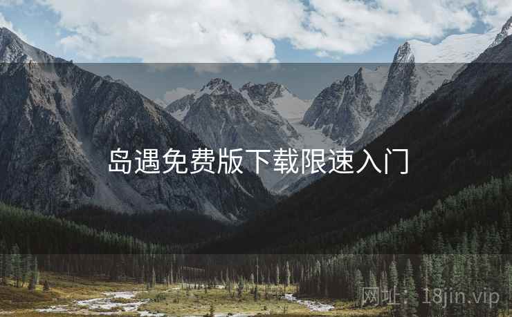 岛遇免费版下载限速入门