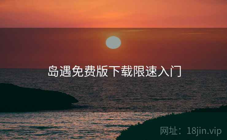 岛遇免费版下载限速入门
