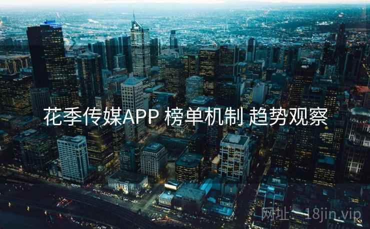 花季传媒APP 榜单机制 趋势观察